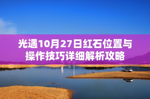 光遇10月27日红石位置与操作技巧详细解析攻略