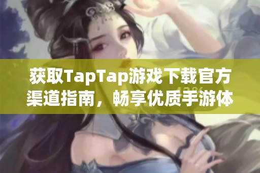 获取TapTap游戏下载官方渠道指南，畅享优质手游体验