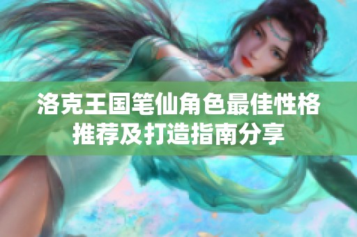 洛克王国笔仙角色最佳性格推荐及打造指南分享