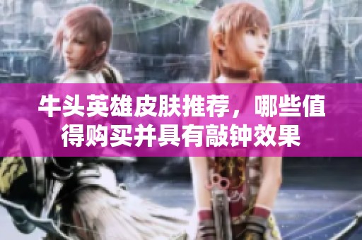 牛头英雄皮肤推荐，哪些值得购买并具有敲钟效果