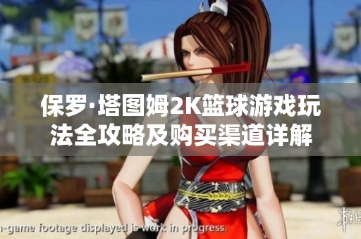 保罗·塔图姆2K篮球游戏玩法全攻略及购买渠道详解