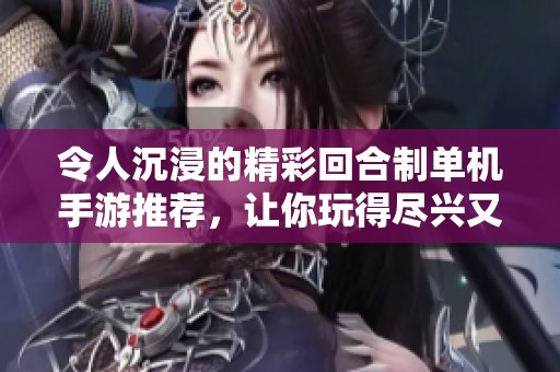 令人沉浸的精彩回合制单机手游推荐，让你玩得尽兴又过瘾