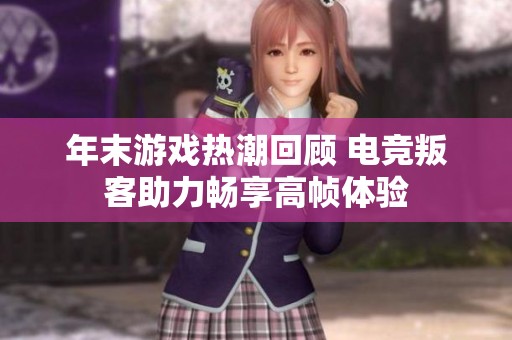 年末游戏热潮回顾 电竞叛客助力畅享高帧体验