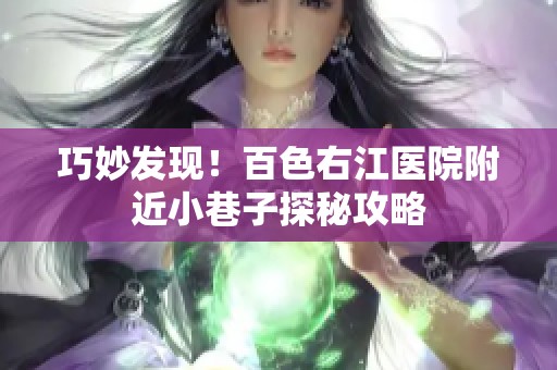 巧妙发现！百色右江医院附近小巷子探秘攻略