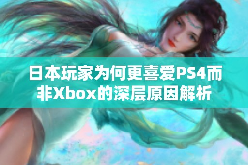 日本玩家为何更喜爱PS4而非Xbox的深层原因解析