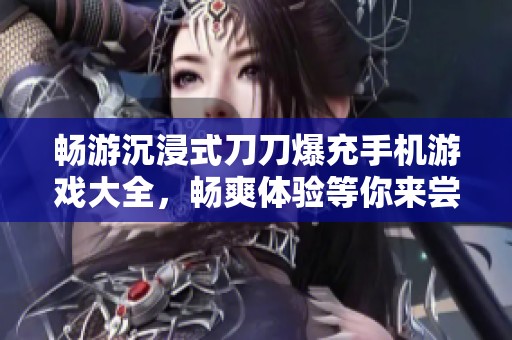 畅游沉浸式刀刀爆充手机游戏大全，畅爽体验等你来尝试