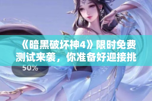 《暗黑破坏神4》限时免费测试来袭，你准备好迎接挑战了吗？