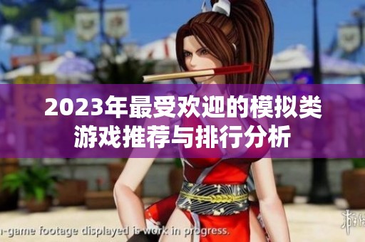 2023年最受欢迎的模拟类游戏推荐与排行分析