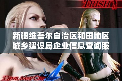 新疆维吾尔自治区和田地区城乡建设局企业信息查询服务平台介绍