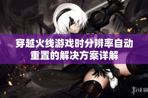 穿越火线游戏时分辨率自动重置的解决方案详解