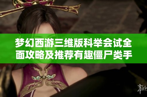 梦幻西游三维版科举会试全面攻略及推荐有趣僵尸类手游