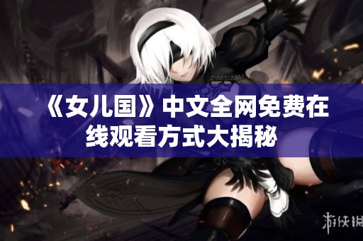 《女儿国》中文全网免费在线观看方式大揭秘