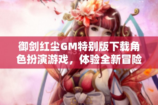 御剑红尘GM特别版下载角色扮演游戏，体验全新冒险之旅