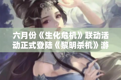 六月份《生化危机》联动活动正式登陆《黎明杀机》游戏世界