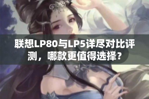 联想LP80与LP5详尽对比评测，哪款更值得选择？