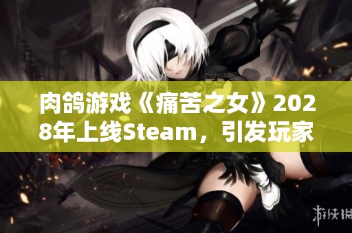 肉鸽游戏《痛苦之女》2028年上线Steam，引发玩家热议与期待
