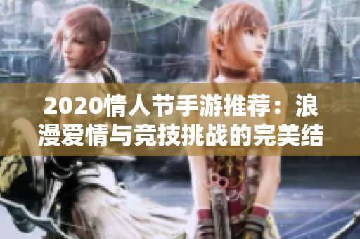 2020情人节手游推荐：浪漫爱情与竞技挑战的完美结合