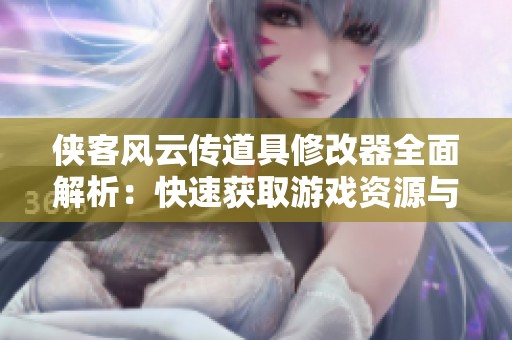 侠客风云传道具修改器全面解析：快速获取游戏资源与增重攻略