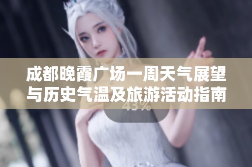 成都晚霞广场一周天气展望与历史气温及旅游活动指南