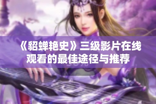 《貂蝉艳史》三级影片在线观看的最佳途径与推荐