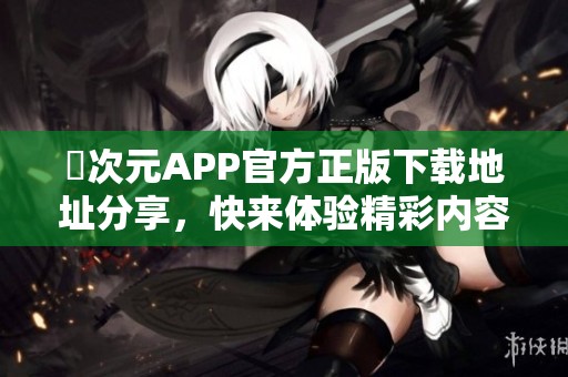 囧次元APP官方正版下载地址分享，快来体验精彩内容