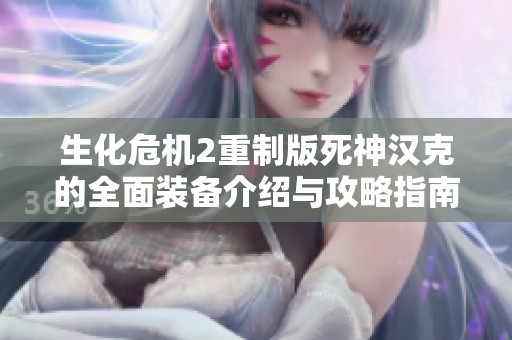 生化危机2重制版死神汉克的全面装备介绍与攻略指南