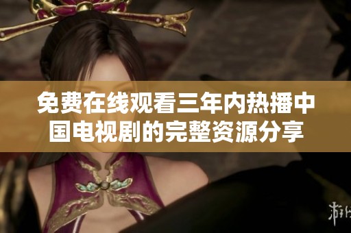 免费在线观看三年内热播中国电视剧的完整资源分享