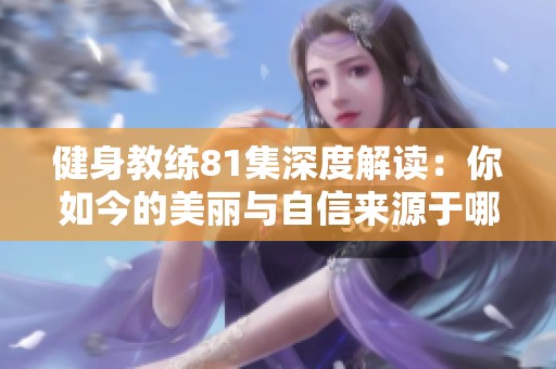 健身教练81集深度解读：你如今的美丽与自信来源于哪里