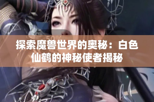 探索魔兽世界的奥秘：白色仙鹤的神秘使者揭秘