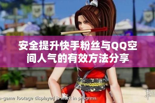安全提升快手粉丝与QQ空间人气的有效方法分享
