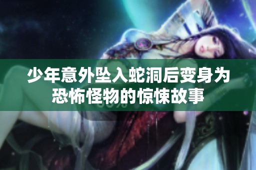 少年意外坠入蛇洞后变身为恐怖怪物的惊悚故事