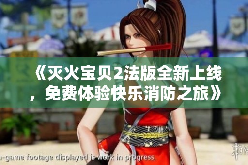 《灭火宝贝2法版全新上线，免费体验快乐消防之旅》