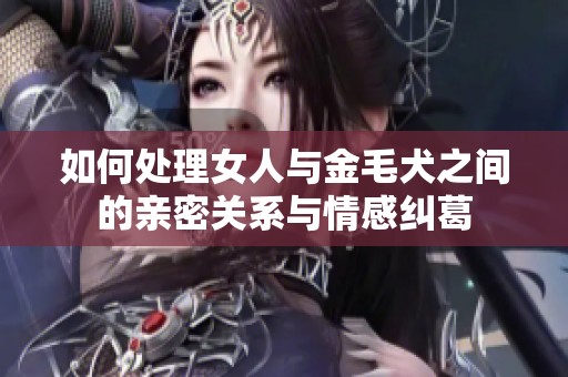 如何处理女人与金毛犬之间的亲密关系与情感纠葛