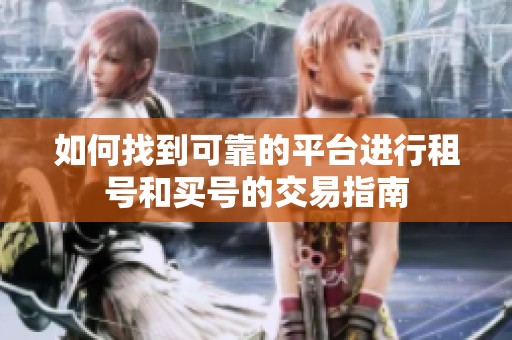 如何找到可靠的平台进行租号和买号的交易指南