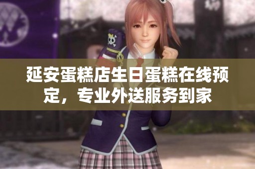 延安蛋糕店生日蛋糕在线预定，专业外送服务到家