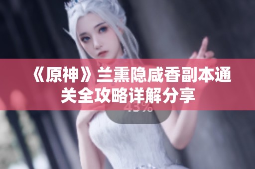 《原神》兰熏隐咸香副本通关全攻略详解分享