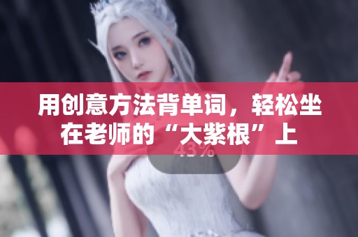用创意方法背单词，轻松坐在老师的“大紫根”上