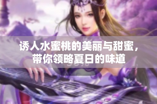 诱人水蜜桃的美丽与甜蜜，带你领略夏日的味道