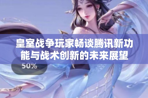 皇室战争玩家畅谈腾讯新功能与战术创新的未来展望