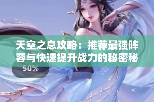 天空之息攻略：推荐最强阵容与快速提升战力的秘密秘籍