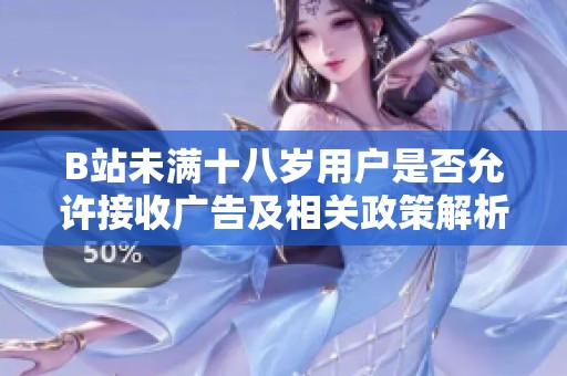 B站未满十八岁用户是否允许接收广告及相关政策解析