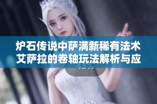 炉石传说中萨满新稀有法术艾萨拉的卷轴玩法解析与应用指南