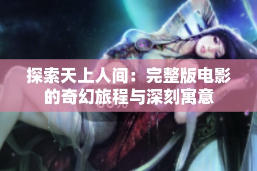 探索天上人间：完整版电影的奇幻旅程与深刻寓意