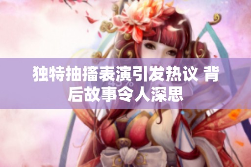 独特抽搐表演引发热议 背后故事令人深思