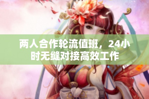 两人合作轮流值班，24小时无缝对接高效工作