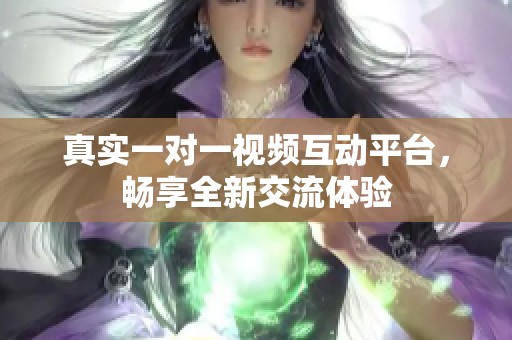 真实一对一视频互动平台，畅享全新交流体验