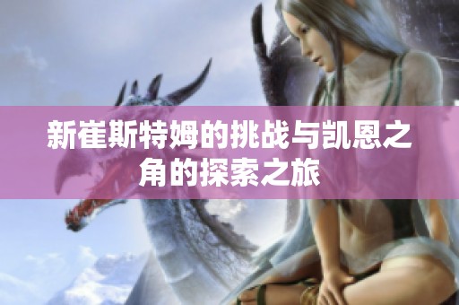 新崔斯特姆的挑战与凯恩之角的探索之旅