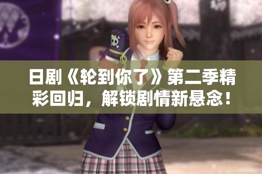 日剧《轮到你了》第二季精彩回归，解锁剧情新悬念！