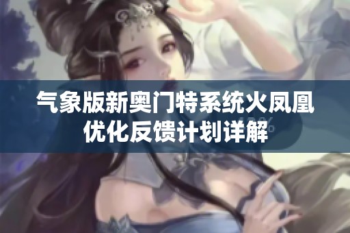 气象版新奥门特系统火凤凰优化反馈计划详解
