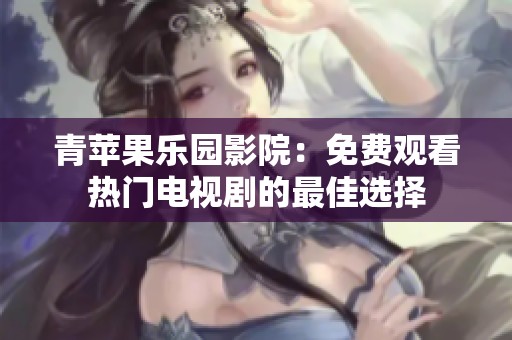 青苹果乐园影院：免费观看热门电视剧的最佳选择